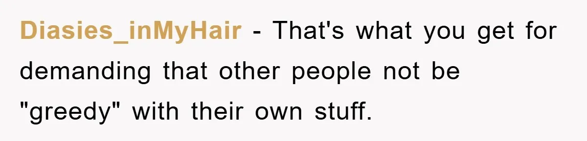 Diasies_inMyHair − That's what you get for demanding that other people not be "greedy" with their own stuff.