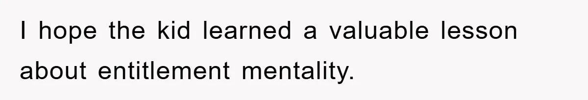 I hope the kid learned a valuable lesson about entitlement mentality.