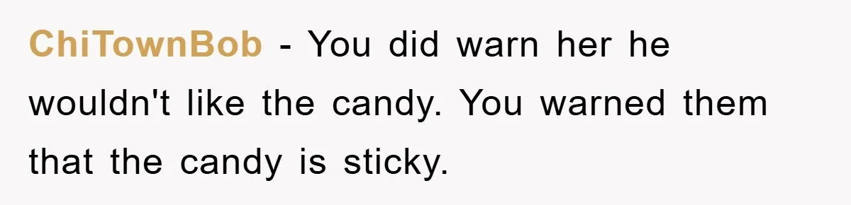 ChiTownBob − You did warn her he wouldn't like the candy. You warned them that the candy is sticky.