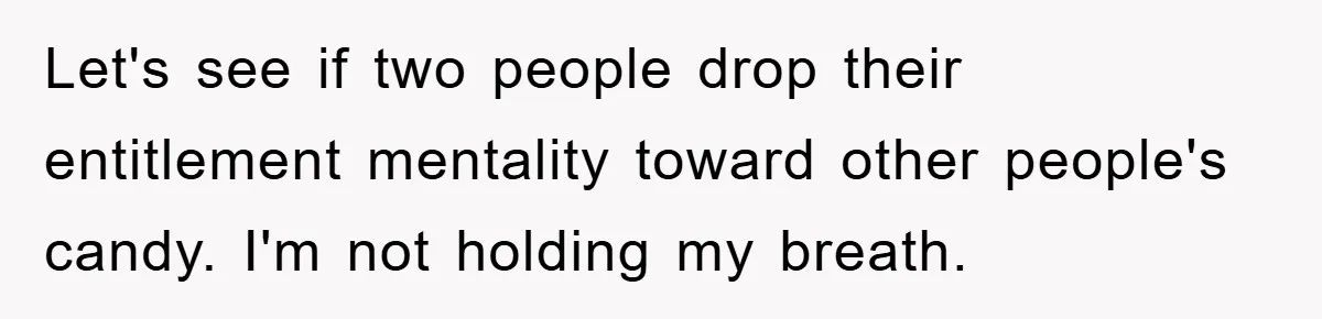 Let's see if two people drop their entitlement mentality toward other people's candy. I'm not holding my breath.