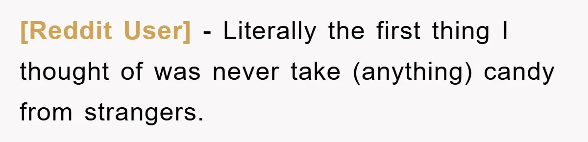 [Reddit User] − Literally the first thing I thought of was never take (anything) candy from strangers.