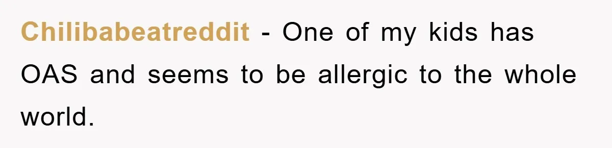 Chilibabeatreddit − One of my kids has OAS and seems to be allergic to the whole world.