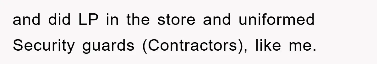 and did LP in the store and uniformed Security guards (Contractors), like me.