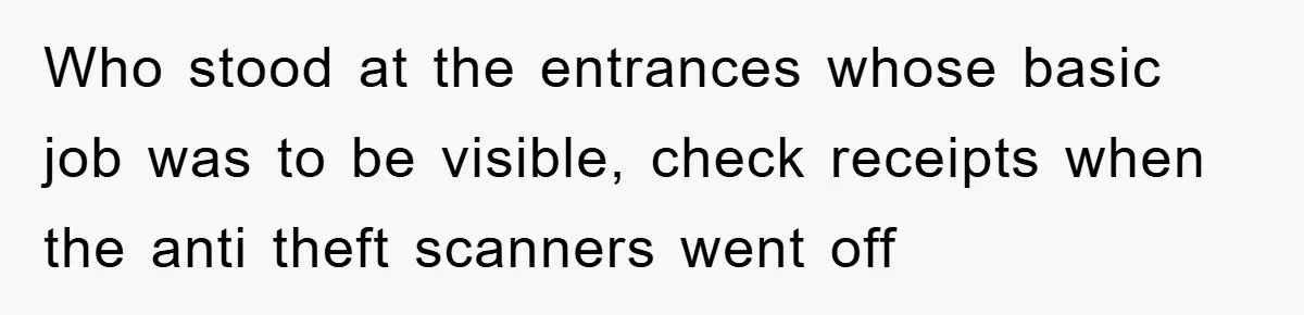 Who stood at the entrances whose basic job was to be visible, check receipts when the anti theft scanners went off