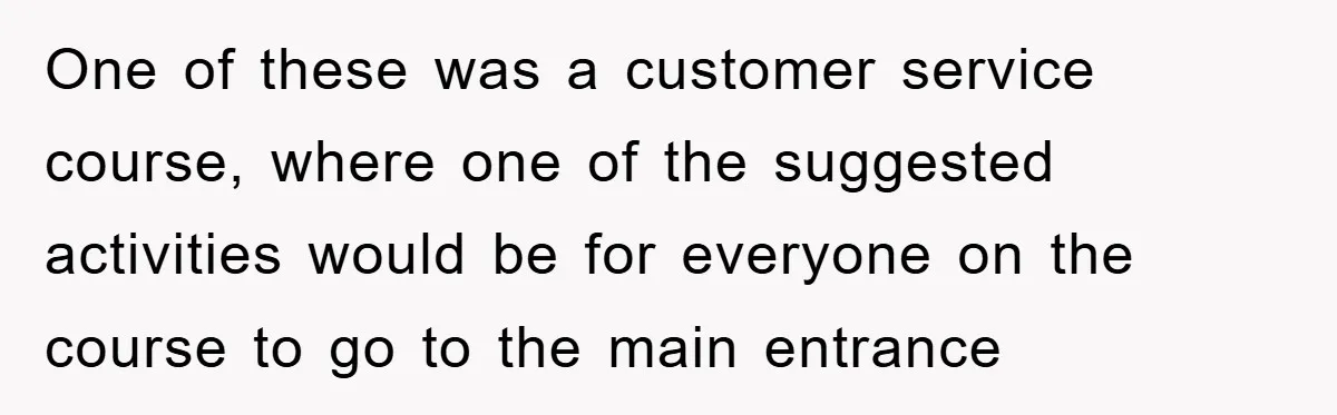 One of these was a customer service course, where one of the suggested activities would be for everyone on the course to go to the main entrance