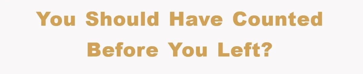 You should have counted before you left?