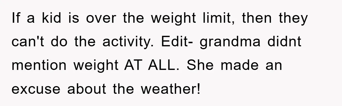 If a kid is over the weight limit, then they can't do the activity. Edit- grandma didnt mention weight AT ALL. She made an excuse about the weather!
