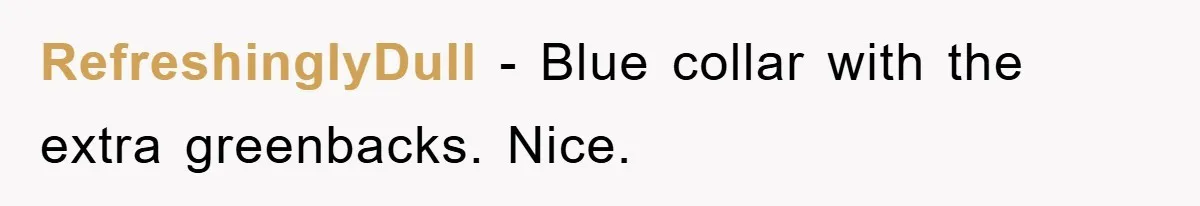 RefreshinglyDull − Blue collar with the extra greenbacks. Nice.