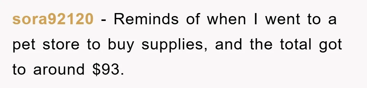 sora92120 − Reminds of when I went to a pet store to buy supplies, and the total got to around $93.