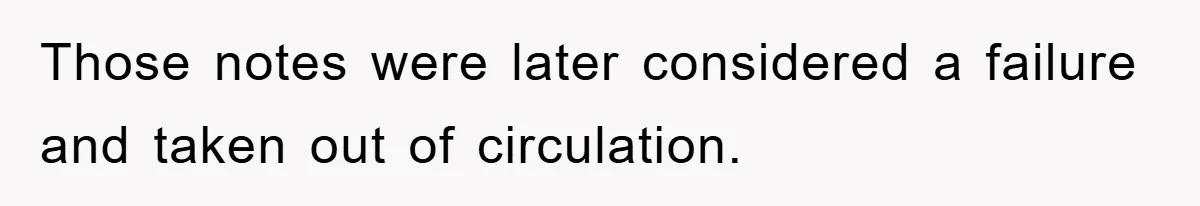 Those notes were later considered a failure and taken out of circulation.