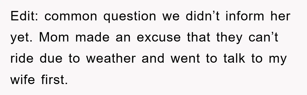 Edit: common question we didn’t inform her yet. Mom made an excuse that they can’t ride due to weather and went to talk to my wife first.