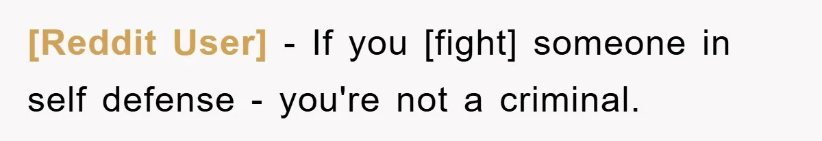 [Reddit User] - If you [fight] someone in self defense - you're not a criminal.