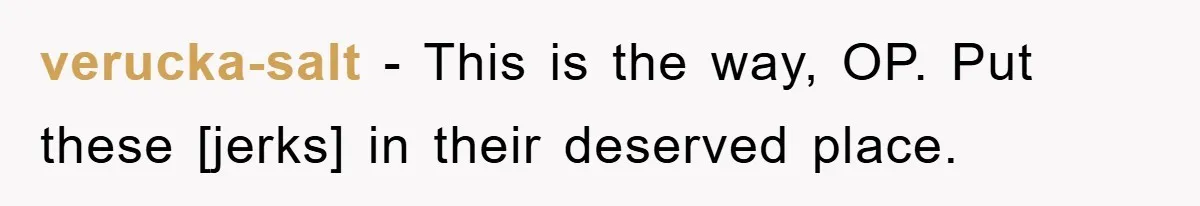 verucka-salt - This is the way, OP. Put these [jerks] in their deserved place.