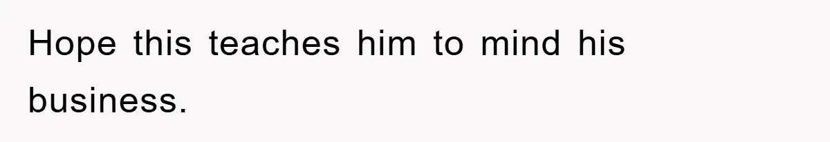 Hope this teaches him to mind his business.