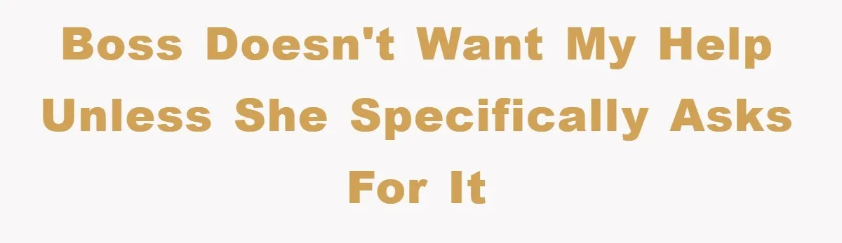 Boss doesn't want my help unless she specifically asks for it