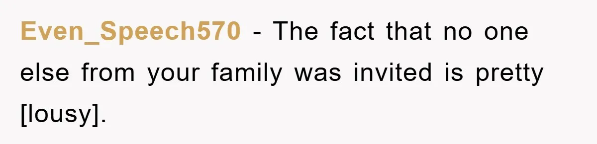 Even_Speech570 - The fact that no one else from your family was invited is pretty [lousy].