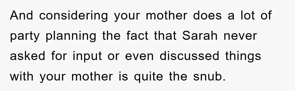 And considering your mother does a lot of party planning the fact that Sarah never asked for input or even discussed things with your mother is quite the snub.