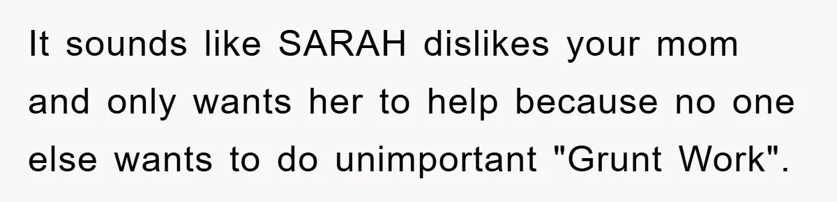 It sounds like SARAH dislikes your mom and only wants her to help because no one else wants to do unimportant "Grunt Work".