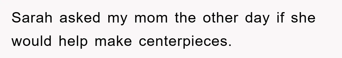 Sarah asked my mom the other day if she would help make centerpieces.