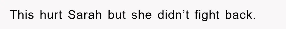 This hurt Sarah but she didn’t fight back.