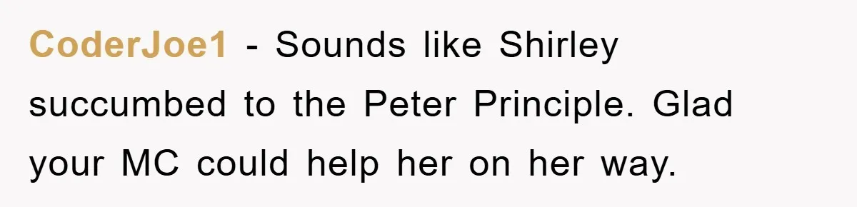 CoderJoe1 − Sounds like Shirley succumbed to the Peter Principle. Glad your MC could help her on her way.