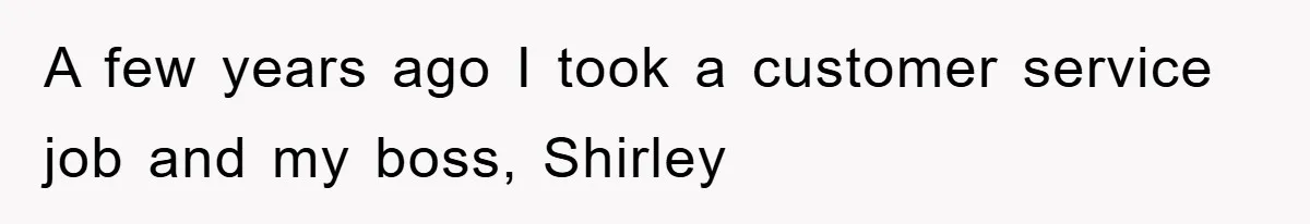 A few years ago I took a customer service job and my boss, Shirley