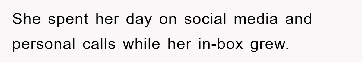 She spent her day on social media and personal calls while her in-box grew.