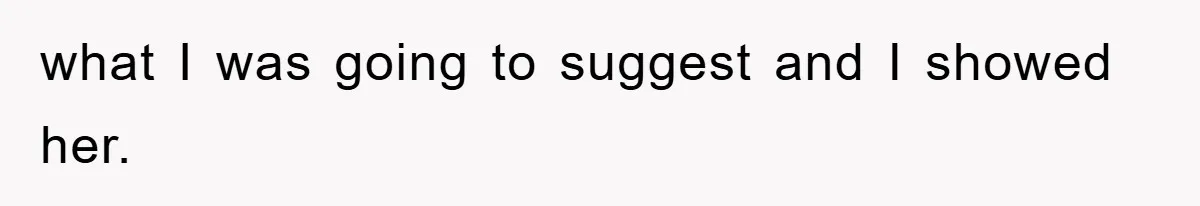 what I was going to suggest and I showed her.