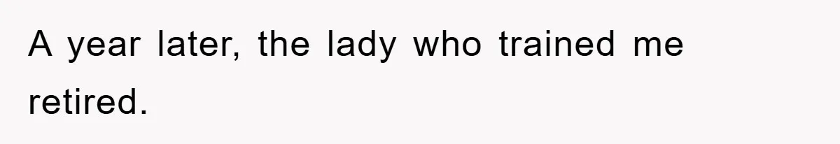 A year later, the lady who trained me retired.