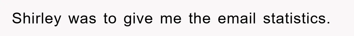 Shirley was to give me the email statistics.