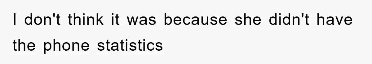 I don't think it was because she didn't have the phone statistics