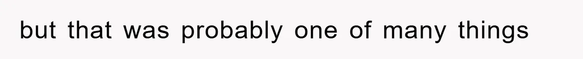 but that was probably one of many things