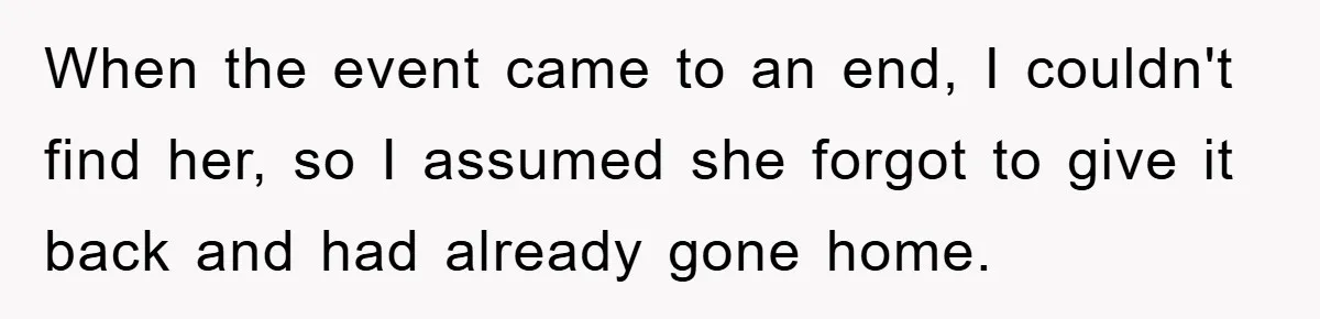 When the event came to an end, I couldn't find her, so I assumed she forgot to give it back and had already gone home.