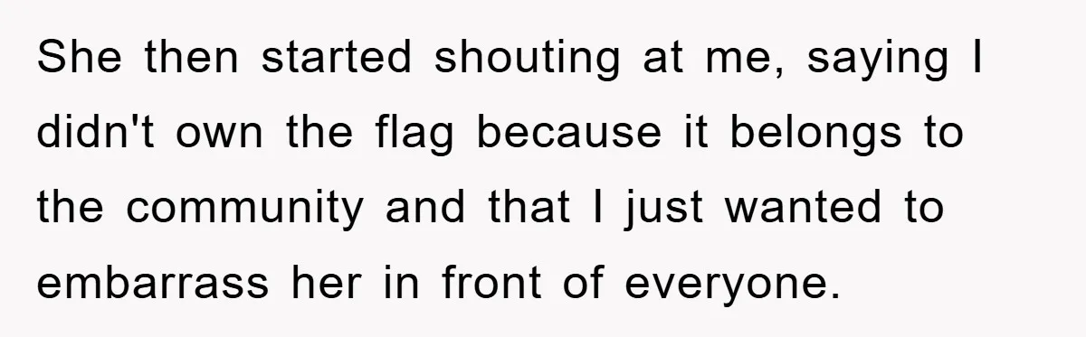 She then started shouting at me, saying I didn't own the flag because it belongs to the community and that I just wanted to embarrass her in front of everyone.