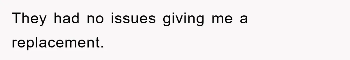 They had no issues giving me a replacement.