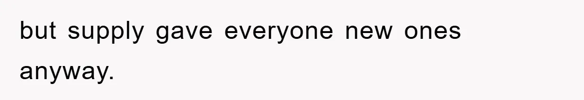 but supply gave everyone new ones anyway.