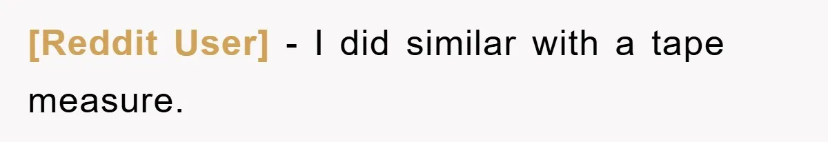 [Reddit User] − I did similar with a tape measure.