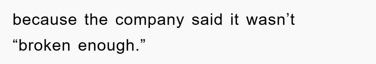 because the company said it wasn’t “broken enough.”