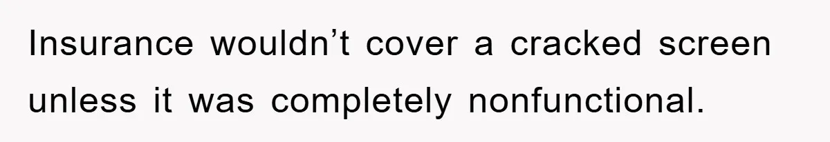Insurance wouldn’t cover a cracked screen unless it was completely nonfunctional.