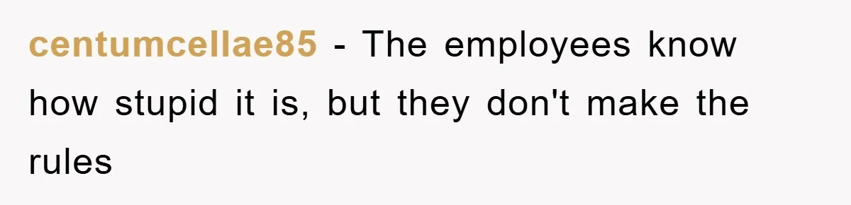 centumcellae85 − The employees know how stupid it is, but they don't make the rules