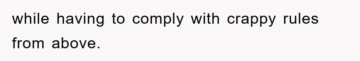 while having to comply with crappy rules from above.