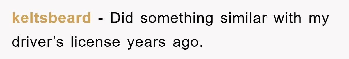 keltsbeard − Did something similar with my driver’s license years ago.