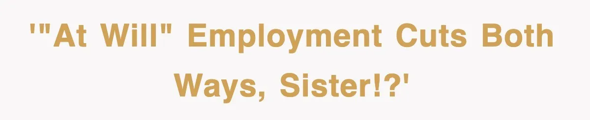 '"At will" employment cuts both ways, sister!?'