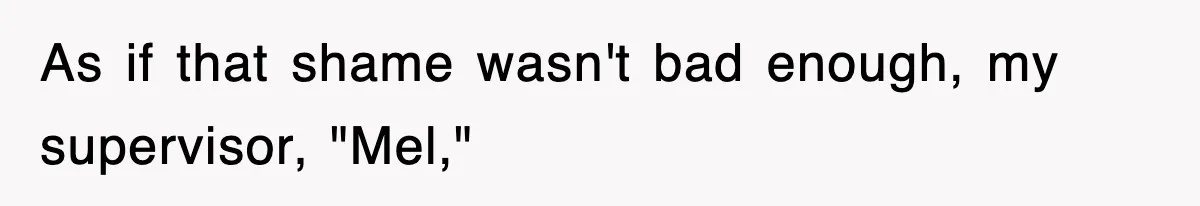 As if that shame wasn't bad enough, my supervisor, "Mel,"
