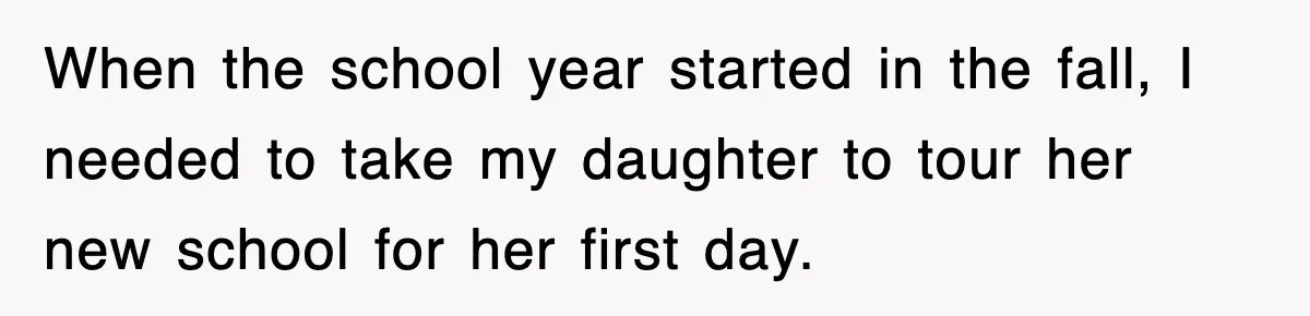 When the school year started in the fall, I needed to take my daughter to tour her new school for her first day.