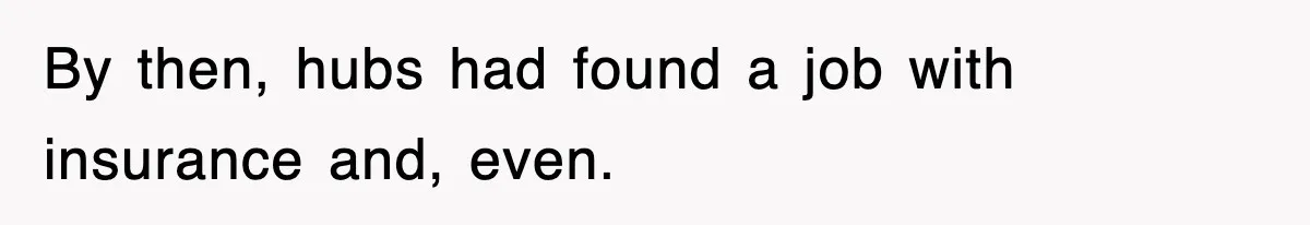 By then, hubs had found a job with insurance and, even.