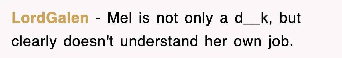 LordGalen − Mel is not only a d__k, but clearly doesn't understand her own job.
