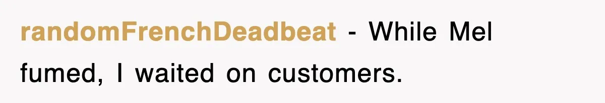 randomFrenchDeadbeat − While Mel fumed, I waited on customers.