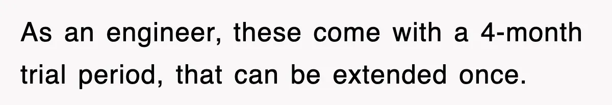 As an engineer, these come with a 4-month trial period, that can be extended once.