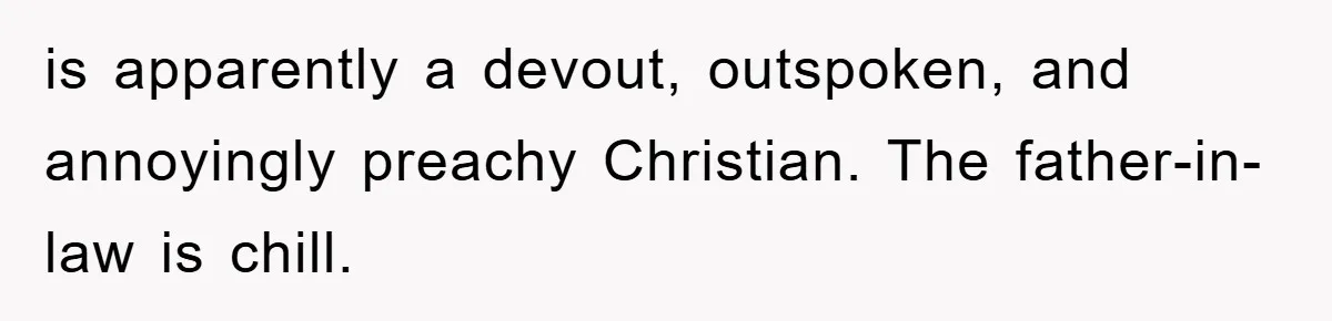 is apparently a devout, outspoken, and annoyingly preachy Christian. The father-in-law is chill.